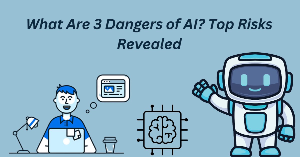 What Are 3 Dangers of AI? Top Risks Revealed
